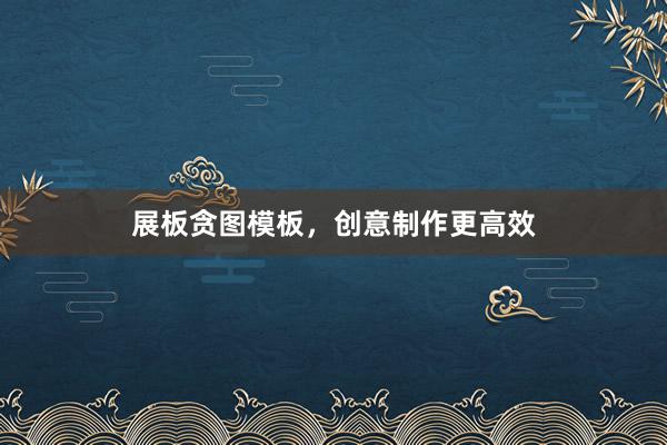 展板贪图模板，创意制作更高效