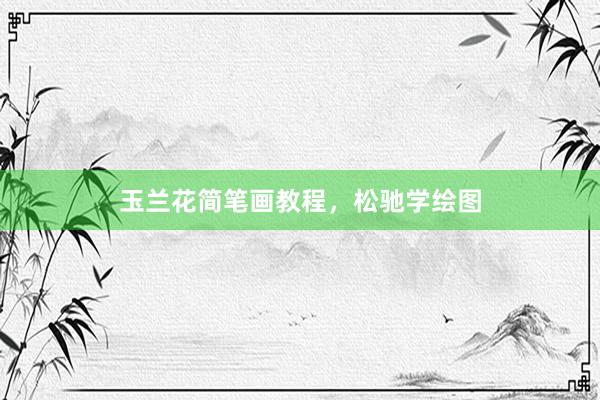 玉兰花简笔画教程，松驰学绘图