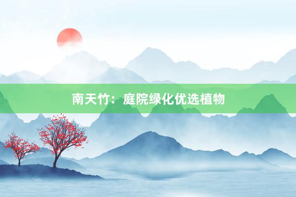 南天竹：庭院绿化优选植物