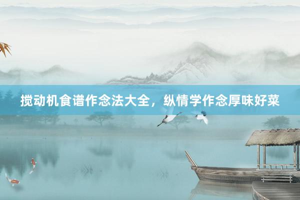 搅动机食谱作念法大全，纵情学作念厚味好菜