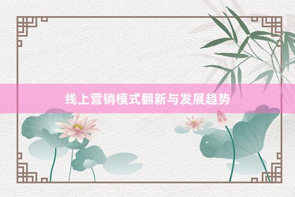 线上营销模式翻新与发展趋势