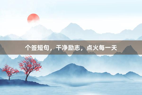 个签短句，干净励志，点火每一天